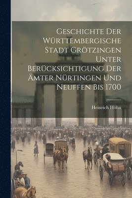 Geschichte Der Wrttembergische Stadt Grtzingen Unter Bercksichtigung Der mter Nrtingen Und Neuffen Bis 1700 1