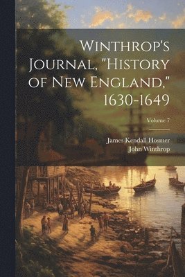 Winthrop's Journal, "History of New England," 1630-1649; Volume 7
