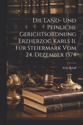 bokomslag Die Land- Und Peinliche Gerichtsordnung Erzherzog Karls Ii. Fr Steiermark Vom 24. Dezember 1574