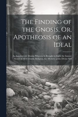 bokomslag Finding of the Gnosis, Or, Apotheosis of an Ideal