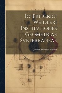 bokomslag Io. Friderici Weidleri Institvtiones Geometriae Svbterraneae