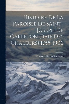 bokomslag Histoire De La Paroisse De Saint-Joseph De Carleton (Baie Des Chaleurs) 1755-1906