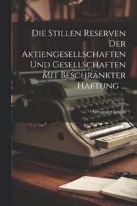 bokomslag Die Stillen Reserven Der Aktiengesellschaften Und Gesellschaften Mit Beschrnkter Haftung ...