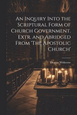 Thomas Witherow - Inquiry Into the Scriptural Form of Church Government. Extr. and Abridged From 'The Apostolic Church', Häftad