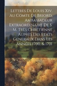 bokomslag Lettres De Louis Xiv. Au Comte De Briord, Ambassadeur Extraordinaire De S. M. Trs Chrtienne Auprs Des Etats Generaux Dans Les Annes 1700. & 1701