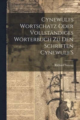 Cynewulfs Wortschatz Oder Vollstndiges Wrterbuch Zu Den Schriften Cynewulf'S 1