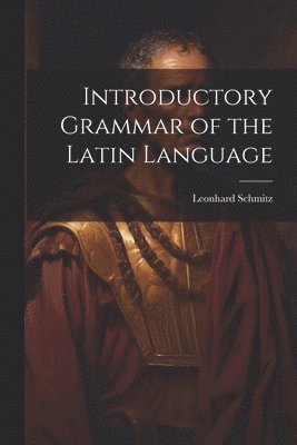 Leonhard Schmitz - Introductory Grammar of the Latin Language, Häftad