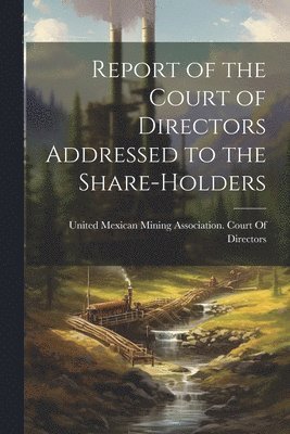 bokomslag Report of the Court of Directors Addressed to the Share-Holders