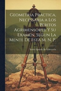 bokomslag Geometria Practica, Necessaria a Los Peritos Agrimensores, Y Su Examen, Segun La Mente De Esta M. N. P.