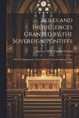 Rules and Indulgences Granted by the Sovereign Pontiffs 1