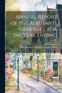 bokomslag Annual Report of the Adjutant-General ... for the Year Ending