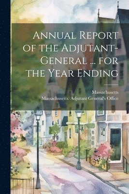 Annual Report of the Adjutant-General ... for the Year Ending 1