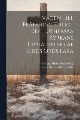 George Henry Gerberding, Kjell Gustav William Dahl - Vägen Till Frälsning Enligt Den Lutherska Kyrkans Uppfattning Af Guds Ords Lära, Häftad