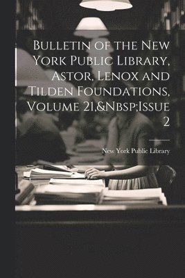 Bulletin of the New York Public Library, Astor, Lenox and Tilden Foundations, Volume 21, Issue 2 1