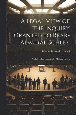 A Legal View of the Inquiry Granted to Rear-Admiral Schley 1