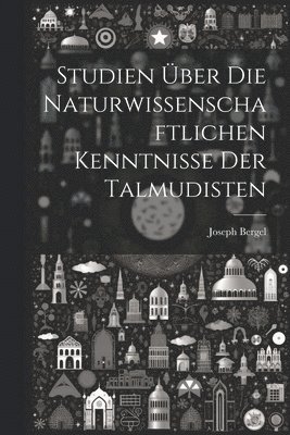 bokomslag Studien Über Die Naturwissenschaftlichen Kenntnisse Der Talmudisten
