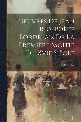 Oeuvres De Jean Rus, Pote Bordelais De La Premire Moiti Du Xvie Sicle 1