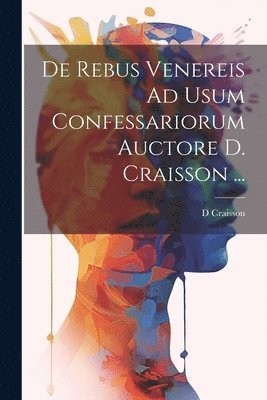 bokomslag De Rebus Venereis Ad Usum Confessariorum Auctore D. Craisson ...