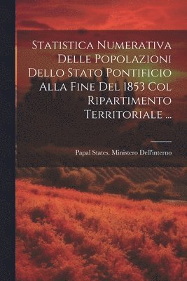 bokomslag Statistica Numerativa Delle Popolazioni Dello Stato Pontificio Alla Fine Del 1853 Col Ripartimento Territoriale ...