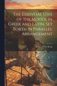 bokomslag The Essential Uses of the Moods in Greek and Latin, Set Forth in Parallel Arrangement