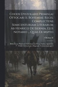 bokomslag Codex Epistolaris Primislai Ottocari Ii, Bohemiae Regis, Complectens Semicenturiam Literarum Ab Henrico De Isernia, Ejus Notario ... Quas Ex Mspto