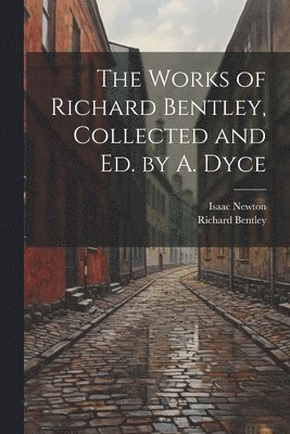 Works of Richard Bentley, Collected and Ed. by A. Dyce
