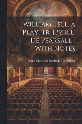 bokomslag William Tell, a Play, Tr. [By R.L. De Pearsall], With Notes