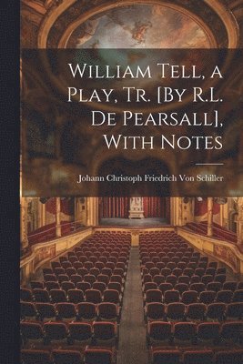 Johann Christoph Friedr Von Schiller, Johann Christoph Friedr... Von Schiller, Johann Christoph Friedr von Schiller - William Tell, a Play, Tr. [By R.L. De Pearsall], With Notes, Häftad