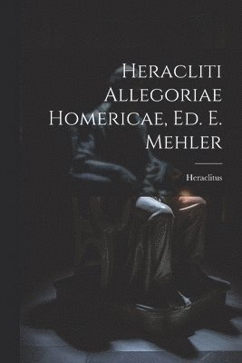 Heraclitus - Heracliti Allegoriae Homericae, Ed. E. Mehler, Häftad