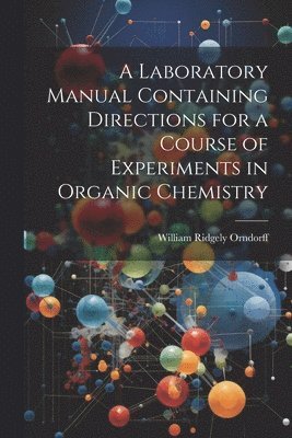 A Laboratory Manual Containing Directions for a Course of Experiments in Organic Chemistry 1