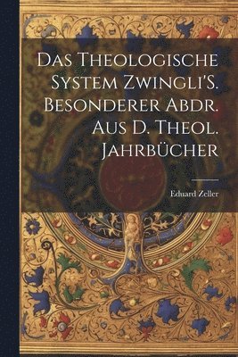 Das Theologische System Zwingli'S. Besonderer Abdr. Aus D. Theol. Jahrbcher 1