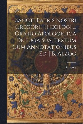Gregory - Sancti Patris Nostri Gregorii Theologi ... Oratio Apologetica De Fuga Sua, Textum Cum Annotationibus Ed. J.B. Alzog, Häftad