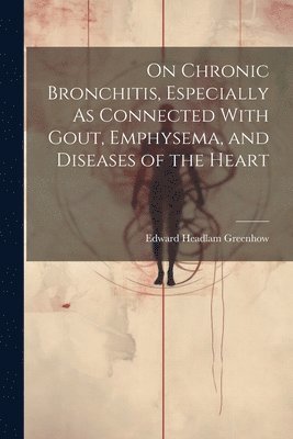 On Chronic Bronchitis, Especially As Connected With Gout, Emphysema, and Diseases of the Heart 1