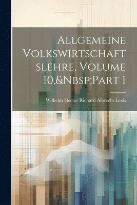 Allgemeine Volkswirtschaftslehre, Volume 10, Part 1 1