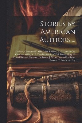 bokomslag Stories by American Authors ...: Woolson, Constance F. Miss Grief. Bunner, H. C. Love in Old Cloathes. Willis, N. P. Two Buckets in a Well. Foote, Mar