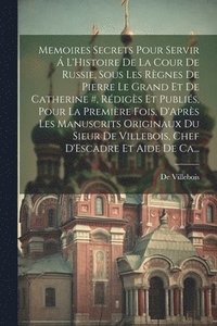 bokomslag Memoires Secrets Pour Servir  L'Histoire De La Cour De Russie, Sous Les Rgnes De Pierre Le Grand Et De Catherine #, Rdigs Et Publis, Pour La Premire Fois, D'Aprs Les Manuscrits