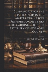 bokomslag Summing Up for the Petitioners in the Matter of Charges Preferred Against Asa Bird Gardiner, District Attorney of New York County