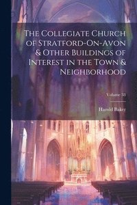 bokomslag The Collegiate Church of Stratford-On-Avon & Other Buildings of Interest in the Town & Neighborhood; Volume 38