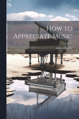 Gustav Kobbé - How to Appreciate Music, Häftad