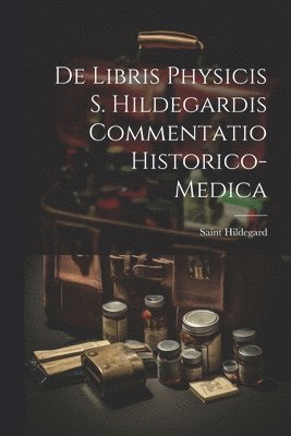 bokomslag De Libris Physicis S. Hildegardis Commentatio Historico-Medica