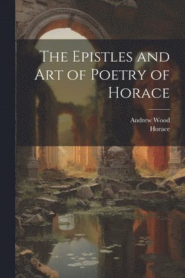 Horace, Andrew Wood - Epistles and Art of Poetry of Horace, Häftad