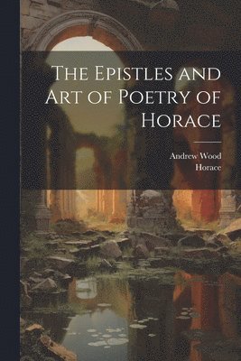 The Epistles and Art of Poetry of Horace 1