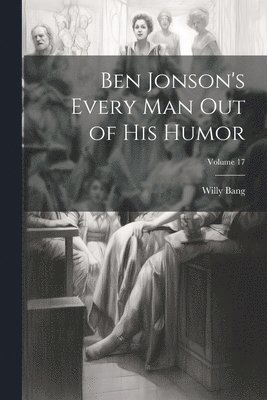 Ben Jonson's Every Man Out of His Humor; Volume 17 1