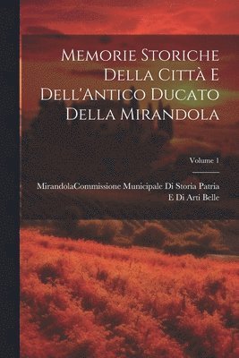 Memorie Storiche Della Citt E Dell'Antico Ducato Della Mirandola; Volume 1 1