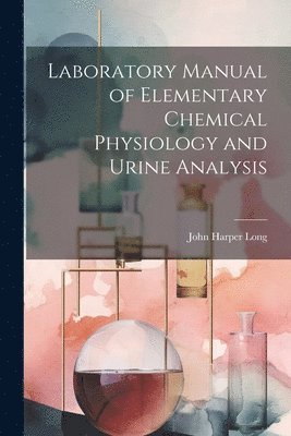 bokomslag Laboratory Manual of Elementary Chemical Physiology and Urine Analysis