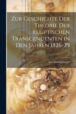 Zur Geschichte Der Theorie Der Elliptischen Transcendenten in Den Jahren 1826-29 1