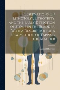 bokomslag Observations On Lithotomy, Lithotrity, and the Early Detection of Stone in the Bladder, With a Description of a New Method of Tapping the Bladder
