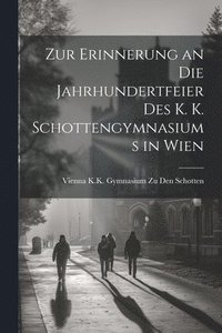 bokomslag Zur Erinnerung an Die Jahrhundertfeier Des K. K. Schottengymnasiums in Wien