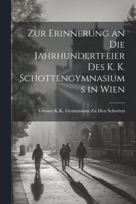 Zur Erinnerung an Die Jahrhundertfeier Des K. K. Schottengymnasiums in Wien 1