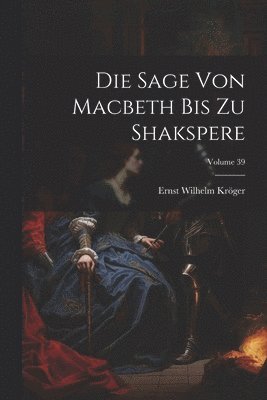 bokomslag Die Sage Von Macbeth Bis Zu Shakspere; Volume 39